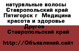 натурвльные волосы - Ставропольский край, Пятигорск г. Медицина, красота и здоровье » Другое   . Ставропольский край